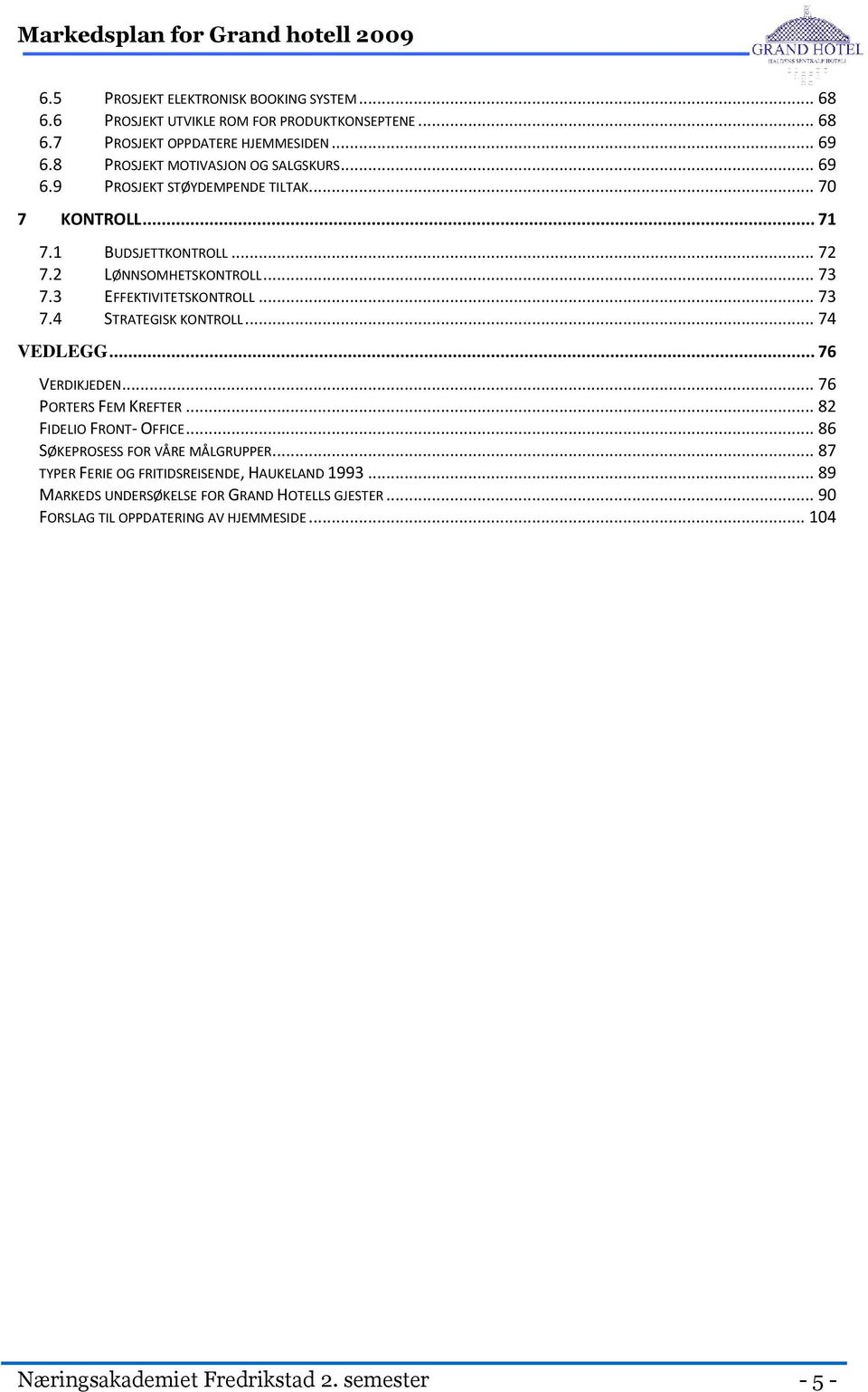 3 EFFEKTIVITETSKONTROLL... 73 7.4 STRATEGISK KONTROLL... 74 VEDLEGG... 76 VERDIKJEDEN... 76 PORTERS FEM KREFTER... 82 FIDELIO FRONT- OFFICE... 86 SØKEPROSESS FOR VÅRE MÅLGRUPPER.