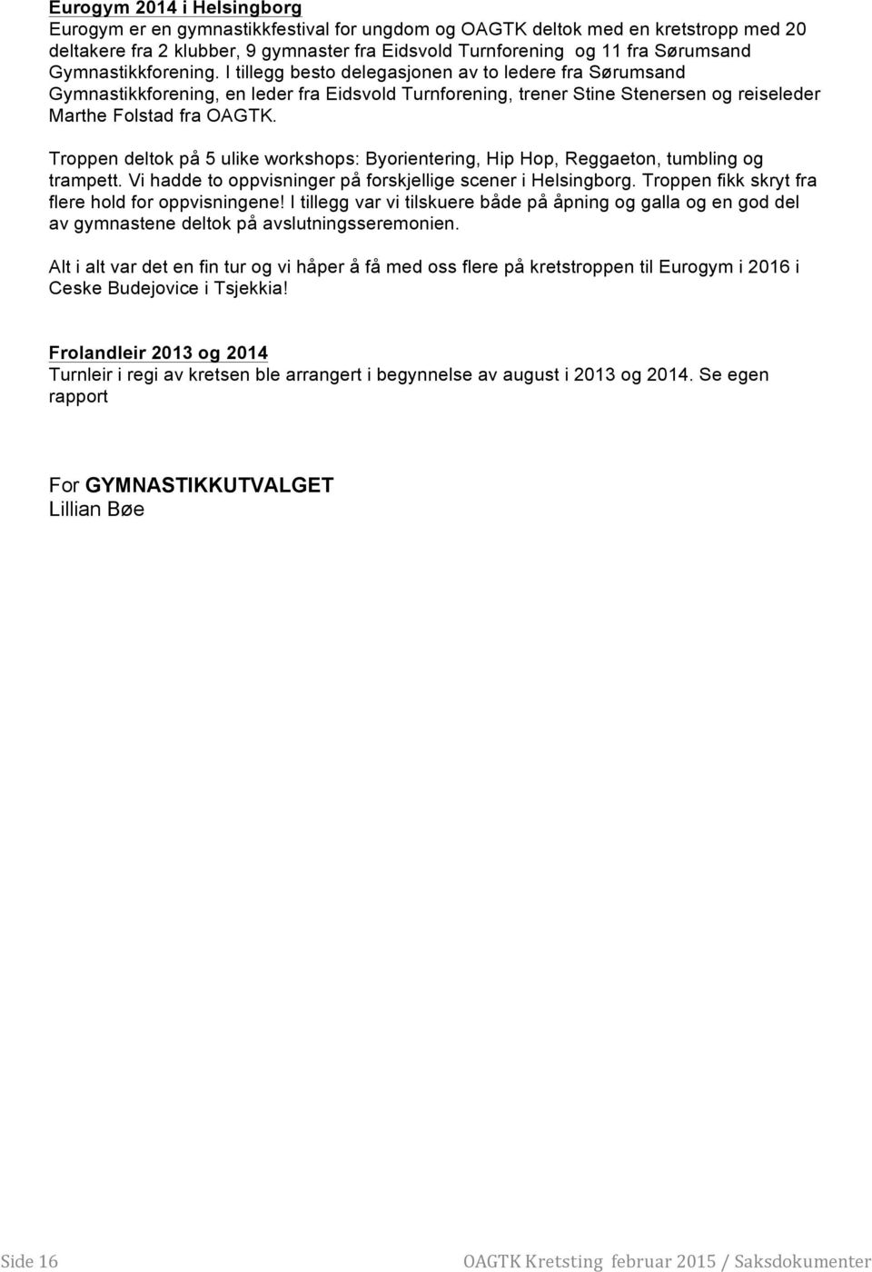 Troppen deltok på 5 ulike workshops: Byorientering, Hip Hop, Reggaeton, tumbling og trampett. Vi hadde to oppvisninger på forskjellige scener i Helsingborg.