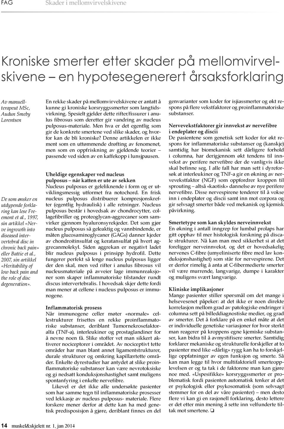 , 2007, sin artikkel «Heritability of low back pain and the role of disc degeneration». En rekke skader på mellomvirvelskivene er antatt å kunne gi kroniske korsryggssmerter som langtidsvirkning.