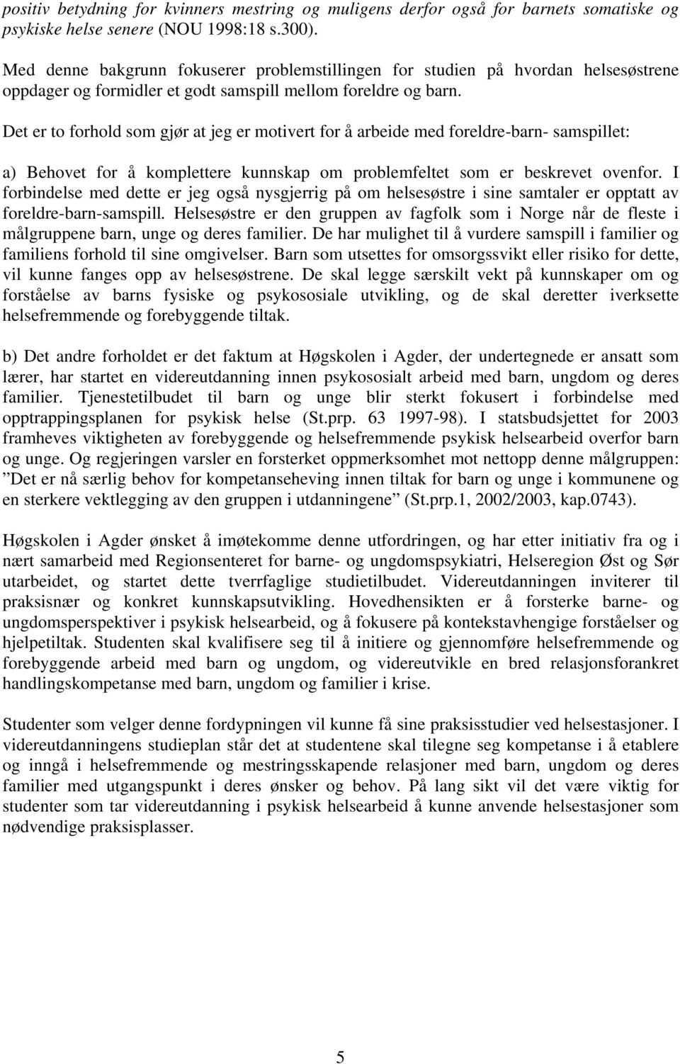 Det er to forhold som gjør at jeg er motivert for å arbeide med foreldre-barn- samspillet: a) Behovet for å komplettere kunnskap om problemfeltet som er beskrevet ovenfor.