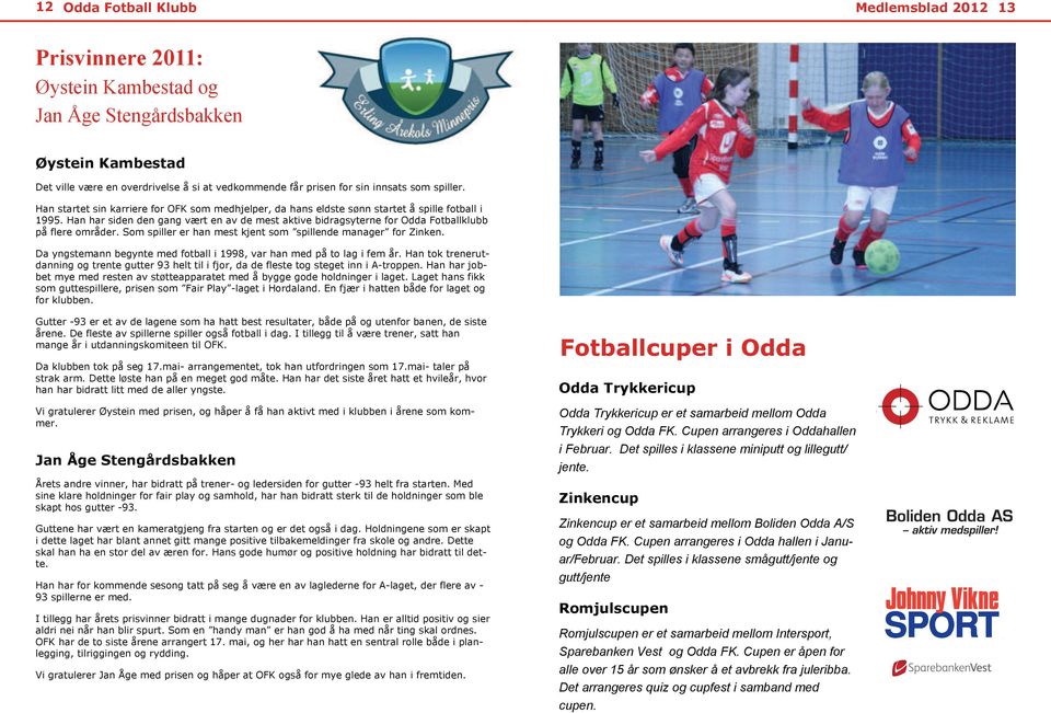 Han har siden den gang vært en av de mest aktive bidragsyterne for Odda Fotballklubb på flere områder. Som spiller er han mest kjent som spillende manager for Zinken.