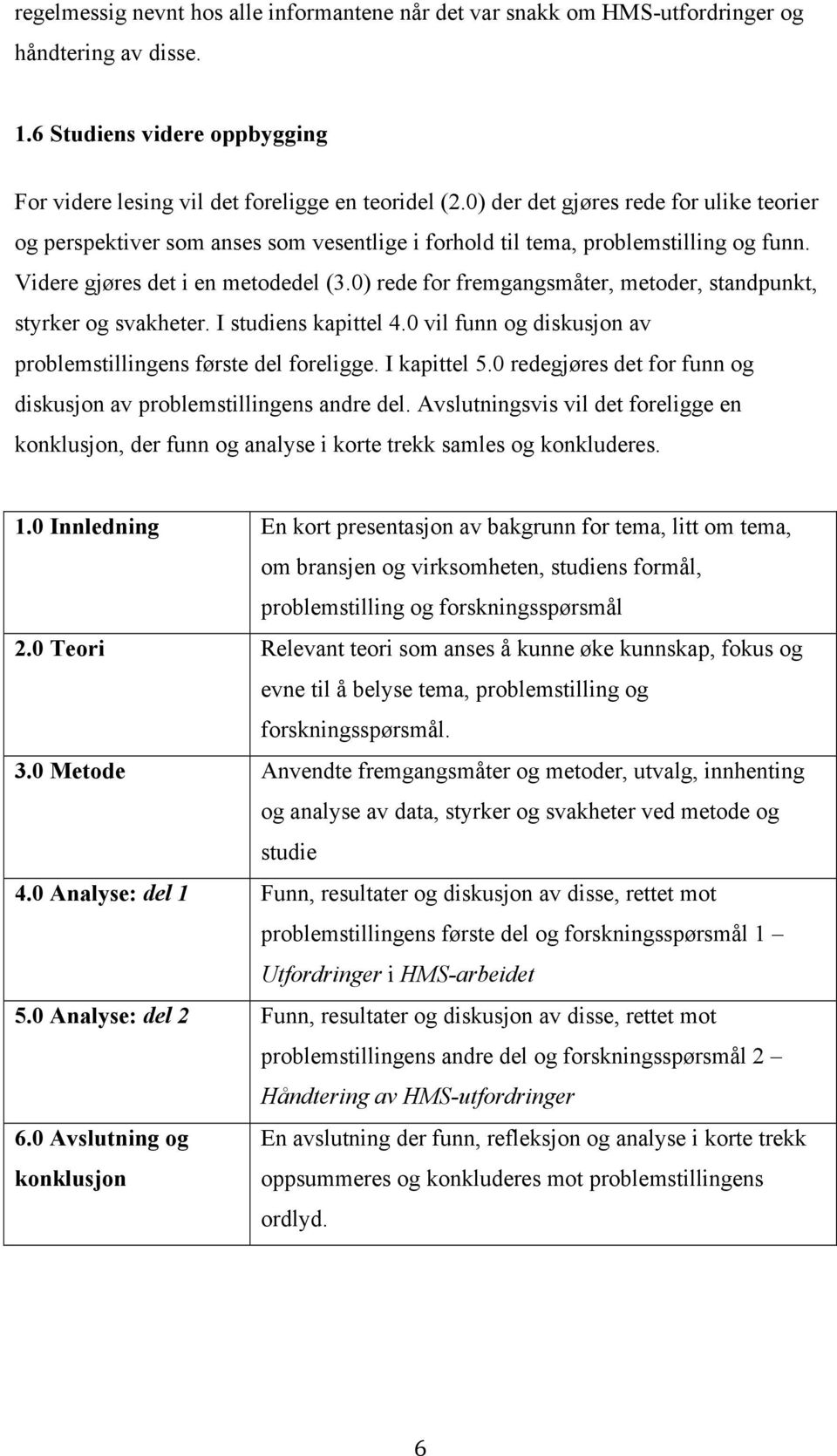 0) rede for fremgangsmåter, metoder, standpunkt, styrker og svakheter. I studiens kapittel 4.0 vil funn og diskusjon av problemstillingens første del foreligge. I kapittel 5.