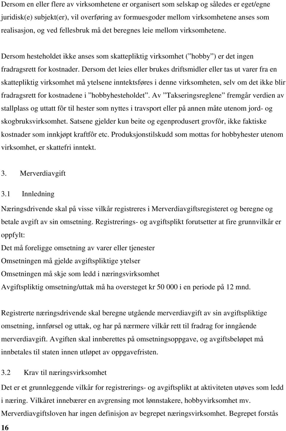 Dersom det leies eller brukes driftsmidler eller tas ut varer fra en skattepliktig virksomhet må ytelsene inntektsføres i denne virksomheten, selv om det ikke blir fradragsrett for kostnadene i