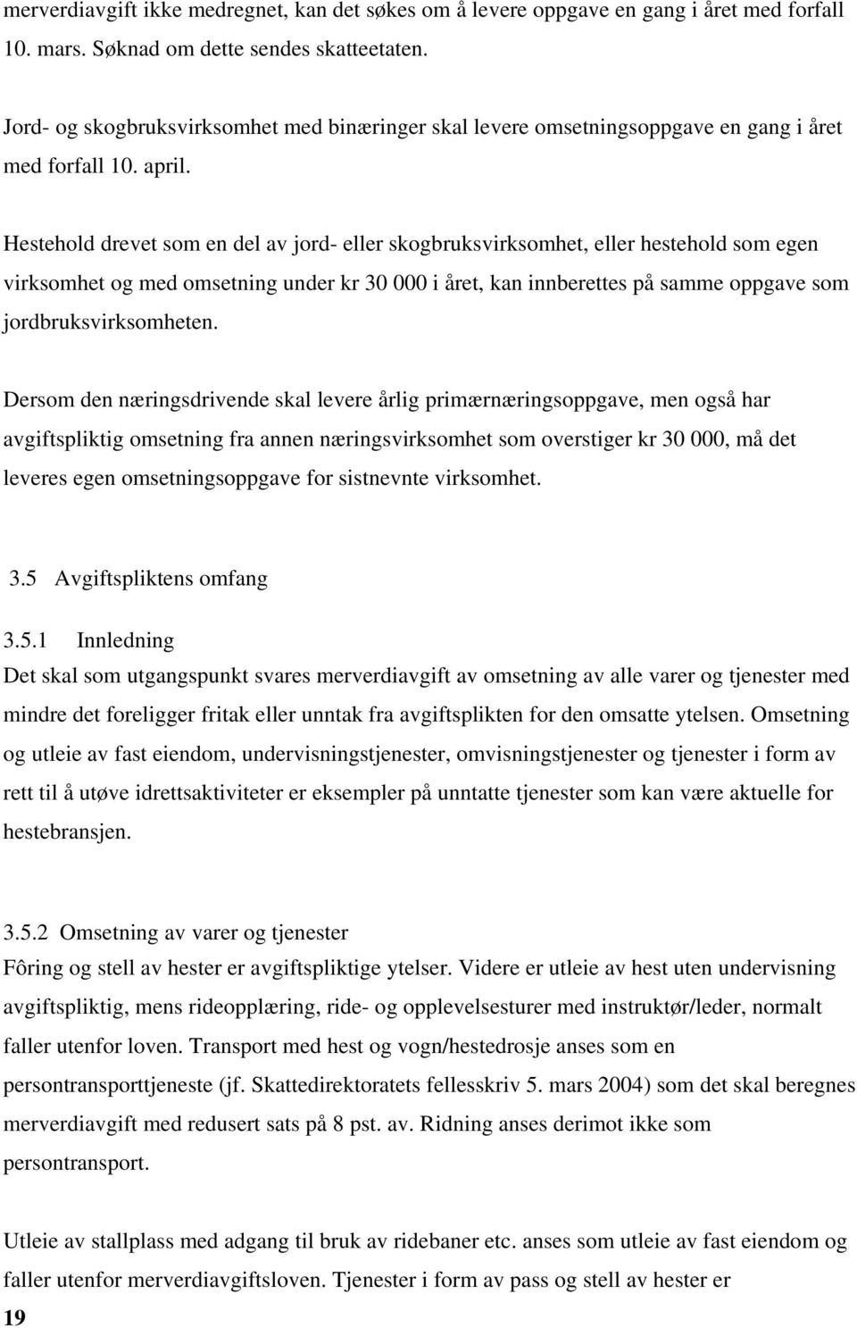 Hestehold drevet som en del av jord- eller skogbruksvirksomhet, eller hestehold som egen virksomhet og med omsetning under kr 30 000 i året, kan innberettes på samme oppgave som jordbruksvirksomheten.