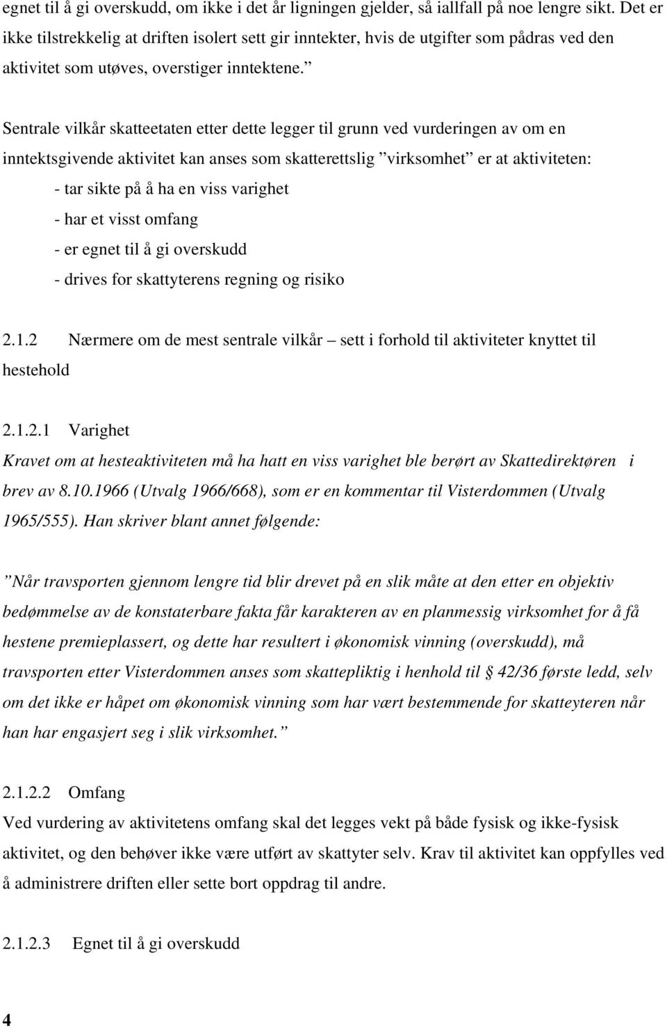 Sentrale vilkår skatteetaten etter dette legger til grunn ved vurderingen av om en inntektsgivende aktivitet kan anses som skatterettslig virksomhet er at aktiviteten: - tar sikte på å ha en viss