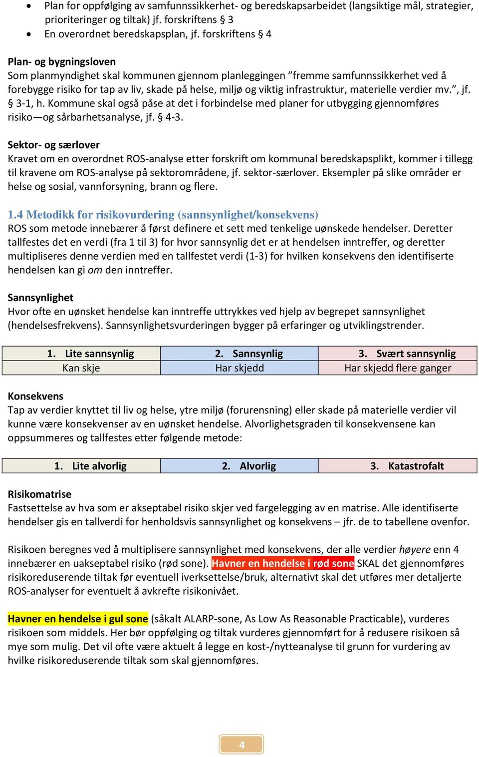 infrastruktur, materielle verdier mv., jf. 3-1, h. Kommune skal også påse at det i forbindelse med planer for utbygging gjennomføres risiko og sårbarhetsanalyse, jf. 4-3.