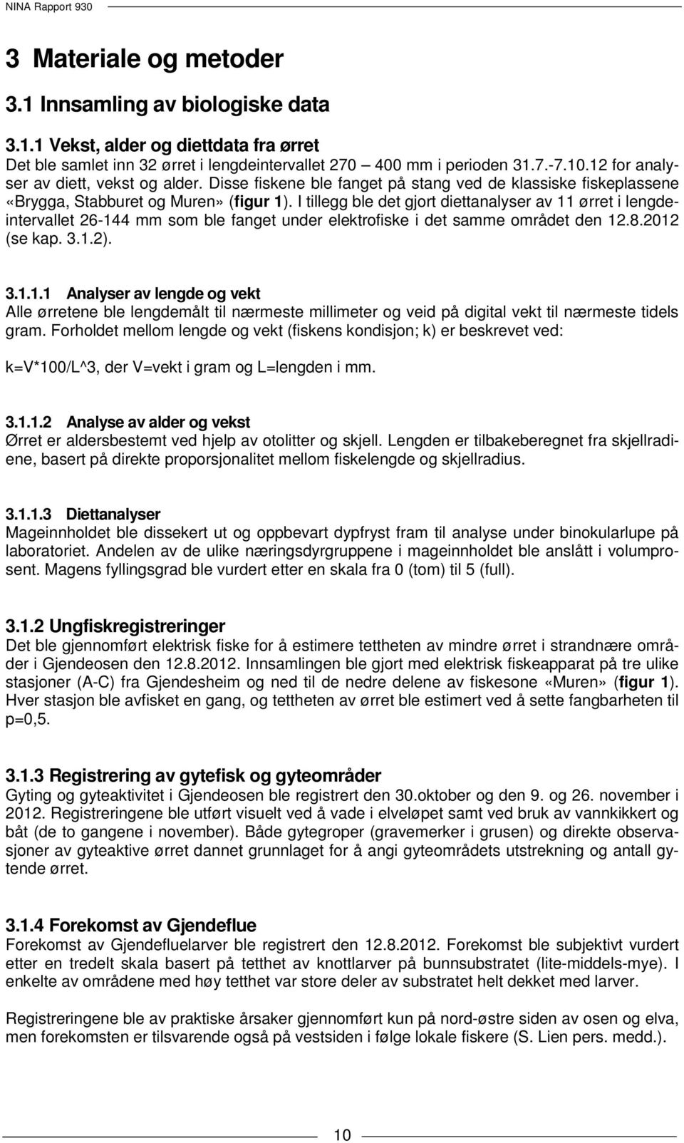 I tillegg ble det gjort diettanalyser av 11 ørret i lengdeintervallet 26-144 mm som ble fanget under elektrofiske i det samme området den 12.8.2012 (se kap. 3.1.2). 3.1.1.1 Analyser av lengde og vekt Alle ørretene ble lengdemålt til nærmeste millimeter og veid på digital vekt til nærmeste tidels gram.