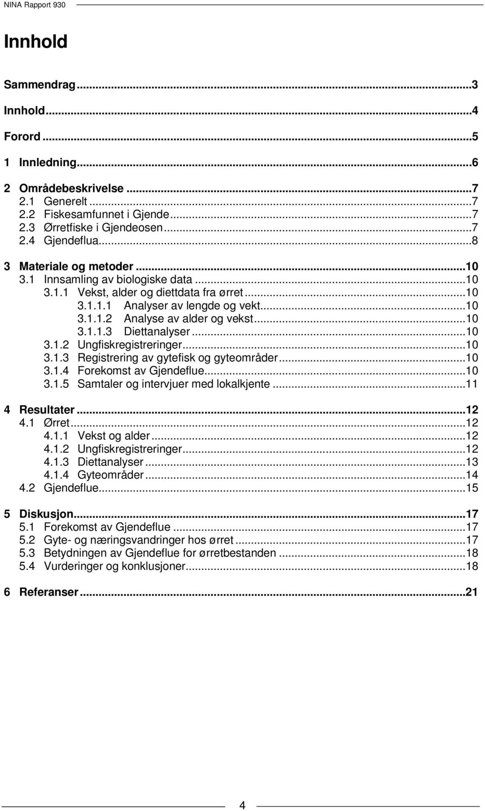 .. 10 3.1.1.3 Diettanalyser... 10 3.1.2 Ungfiskregistreringer... 10 3.1.3 Registrering av gytefisk og gyteområder... 10 3.1.4 Forekomst av Gjendeflue... 10 3.1.5 Samtaler og intervjuer med lokalkjente.