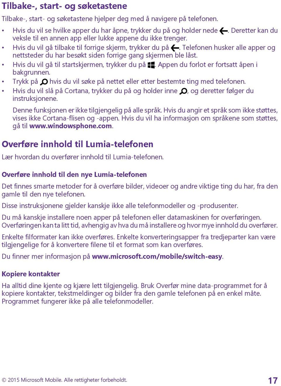 Telefonen husker alle apper og nettsteder du har besøkt siden forrige gang skjermen ble låst. Hvis du vil gå til startskjermen, trykker du på. Appen du forlot er fortsatt åpen i bakgrunnen.