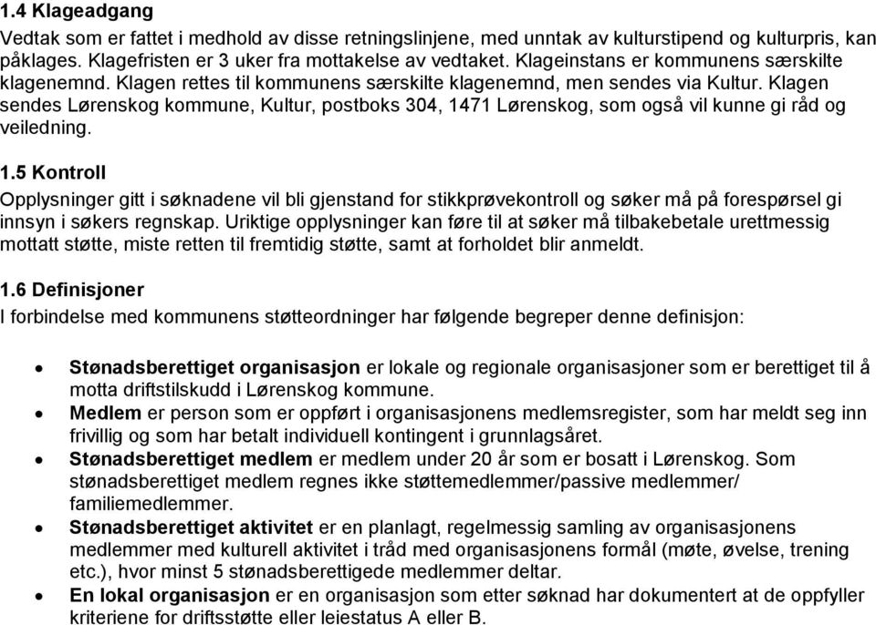 Klagen sendes Lørenskog kommune, Kultur, postboks 304, 1471 Lørenskog, som også vil kunne gi råd og veiledning. 1.5 Kontroll Opplysninger gitt i søknadene vil bli gjenstand for stikkprøvekontroll og søker må på forespørsel gi innsyn i søkers regnskap.