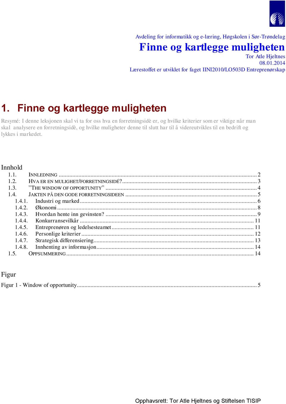 videreutvikles til en bedrift og lykkes i markedet. Innhold 1.1. INNLEDNING... 2 1.2. HVA ER EN MULIGHET/FORRETNINGSIDÉ?... 3 1.3. THE WINDOW OF OPPORTUNITY... 4 1.4. JAKTEN PÅ DEN GODE FORRETNINGSIDEEN.