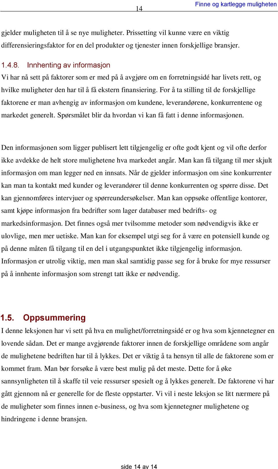 For å ta stilling til de forskjellige faktorene er man avhengig av informasjon om kundene, leverandørene, konkurrentene og markedet generelt.