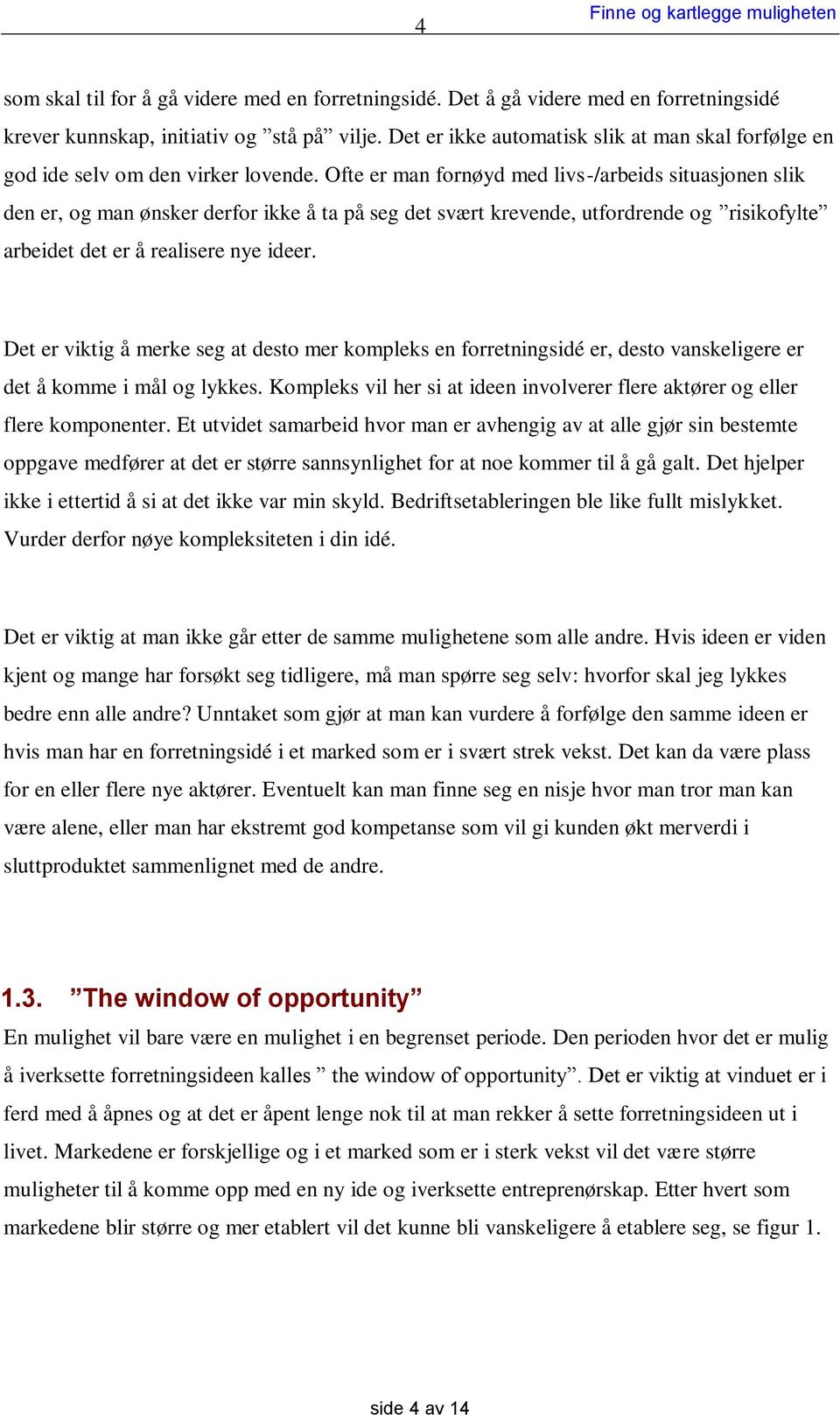 Ofte er man fornøyd med livs-/arbeids situasjonen slik den er, og man ønsker derfor ikke å ta på seg det svært krevende, utfordrende og risikofylte arbeidet det er å realisere nye ideer.