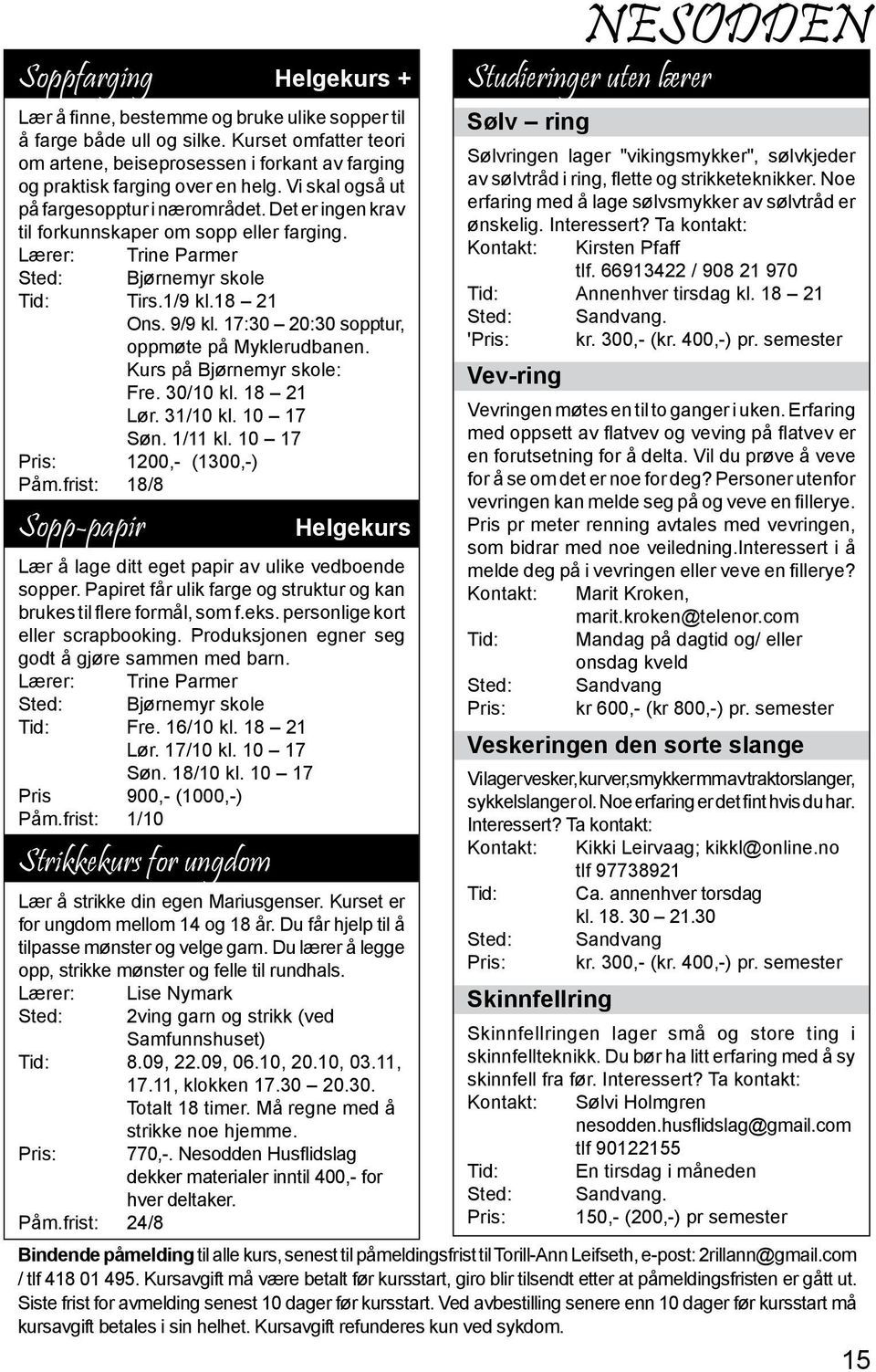 Det er ingen krav til forkunnskaper om sopp eller farging. Lærer: Trine Parmer Sted: Bjørnemyr skole Tid: Tirs.1/9 kl.18 21 Ons. 9/9 kl. 17:30 20:30 sopptur, oppmøte på Myklerudbanen.