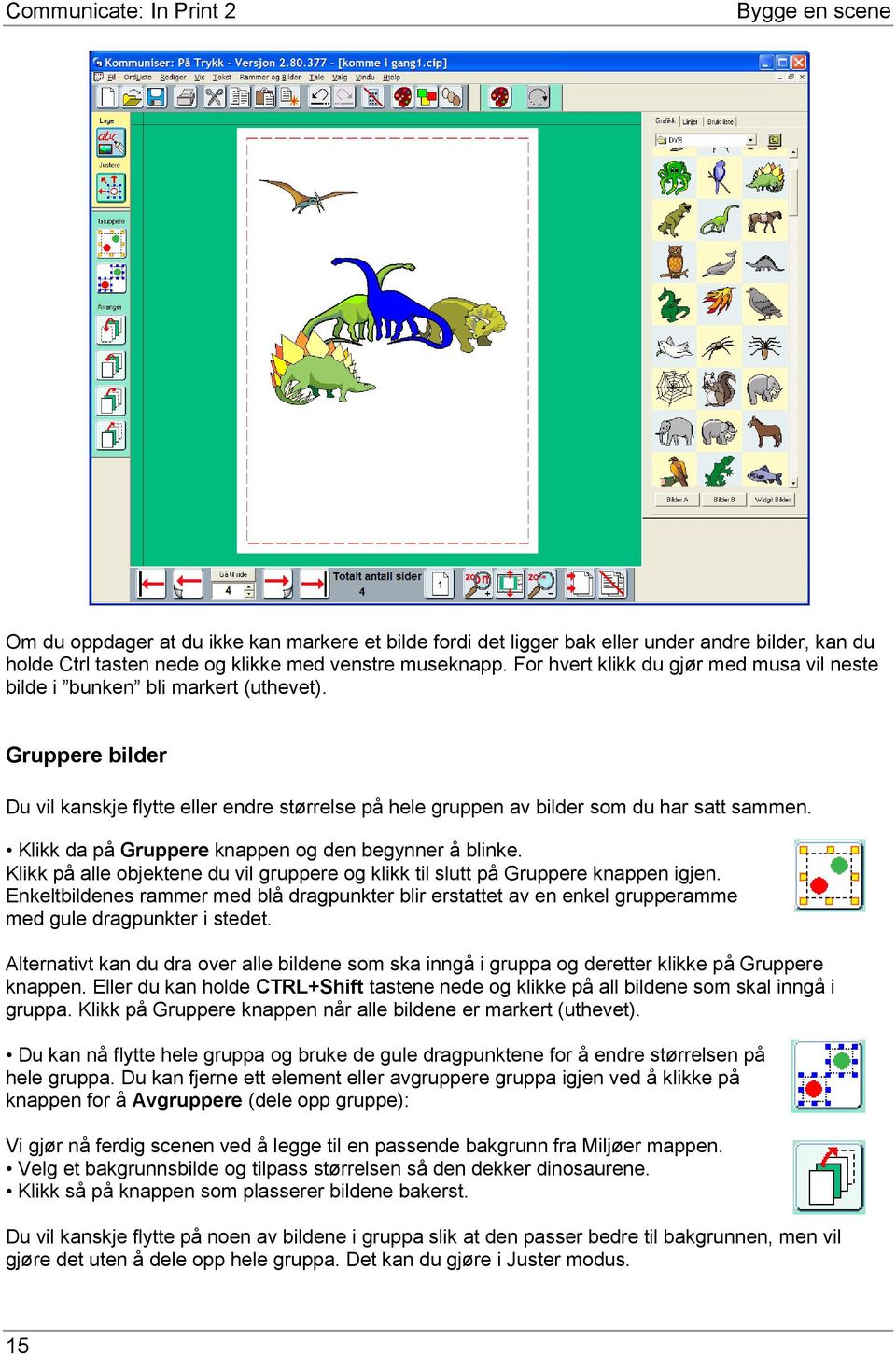 Klikk da på Gruppere knappen og den begynner å blinke. Klikk på alle objektene du vil gruppere og klikk til slutt på Gruppere knappen igjen.