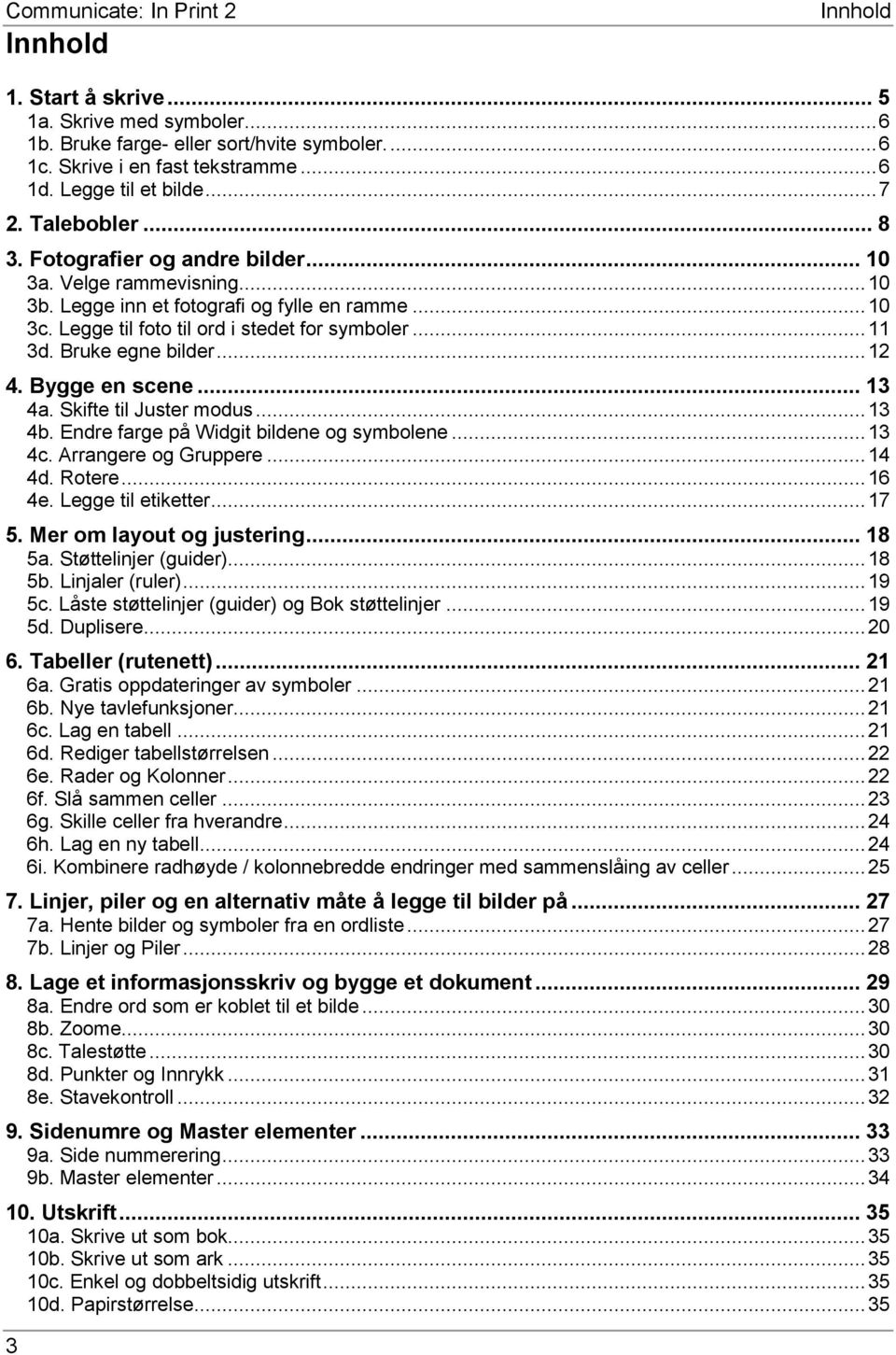 Legge til foto til ord i stedet for symboler... 11 3d. Bruke egne bilder... 12 4. Bygge en scene... 13 4a. Skifte til Juster modus... 13 4b. Endre farge på Widgit bildene og symbolene... 13 4c.