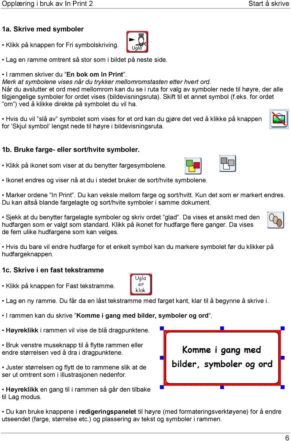 Når du avslutter et ord med mellomrom kan du se i ruta for valg av symboler nede til høyre, der alle tilgjengelige symboler for ordet vises (bildevisningsruta). Skift til et annet symbol (f.eks.