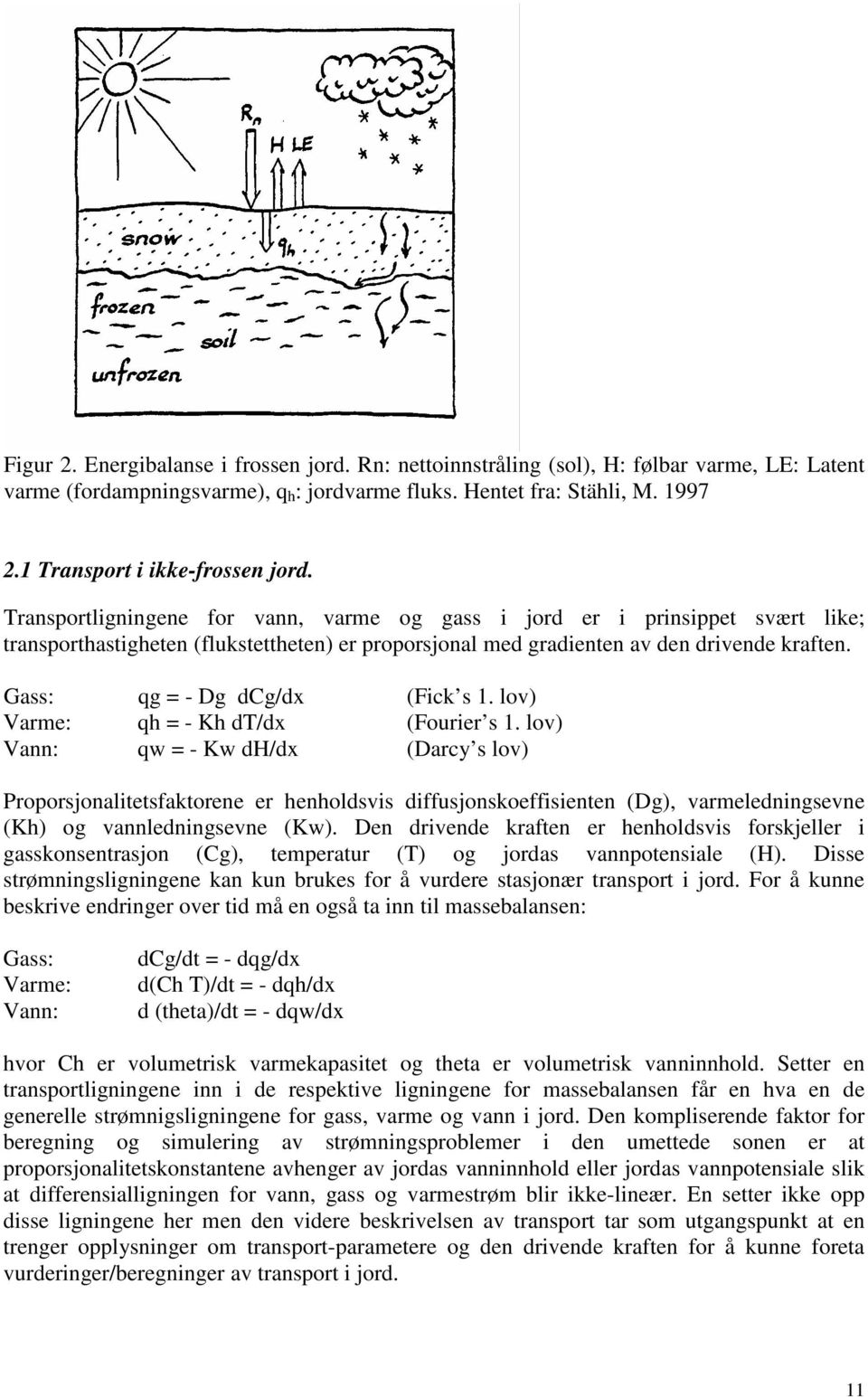 Transportligningene for vann, varme og gass i jord er i prinsippet svært like; transporthastigheten (flukstettheten) er proporsjonal med gradienten av den drivende kraften.