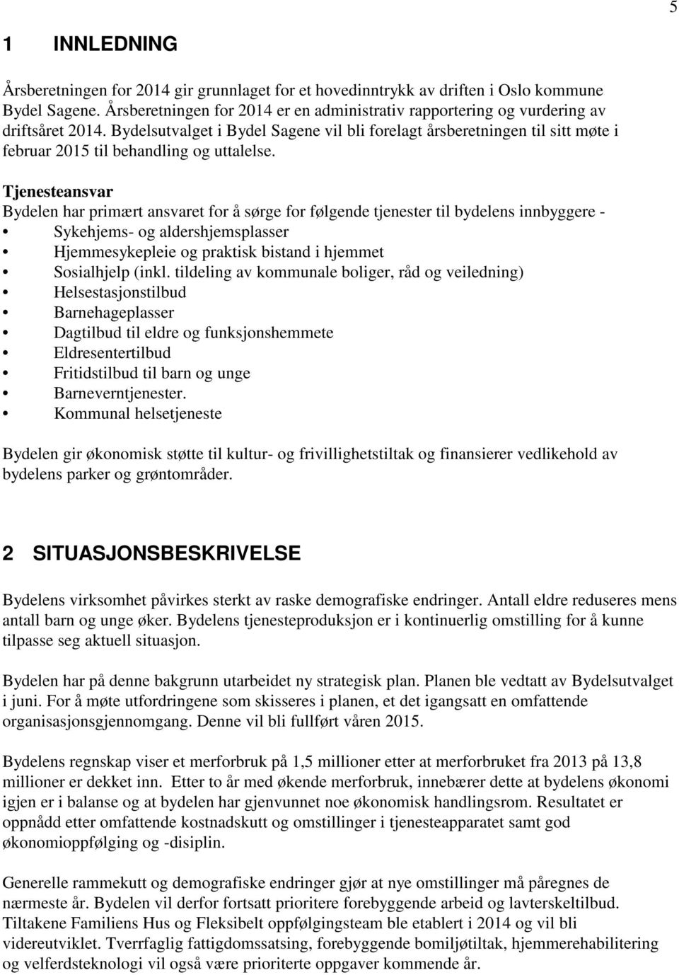 Tjenesteansvar Bydelen har primært ansvaret for å sørge for følgende tjenester til bydelens innbyggere - Sykehjems- og aldershjemsplasser Hjemmesykepleie og praktisk bistand i hjemmet Sosialhjelp