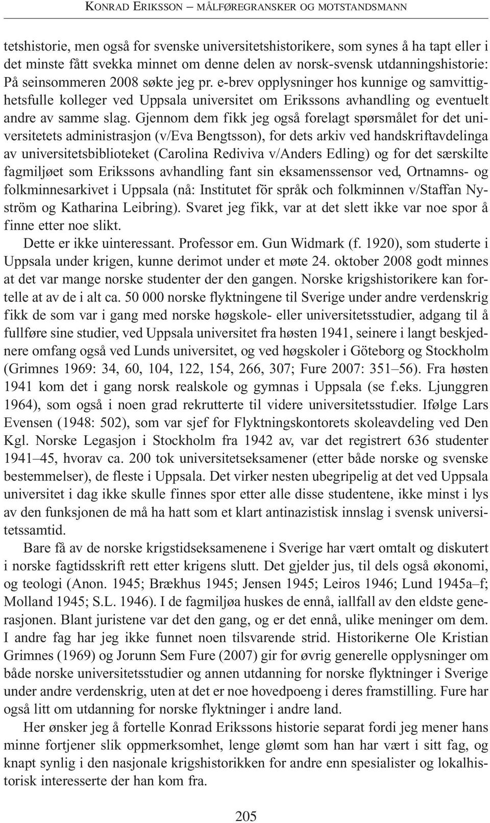 Gjennom dem fikk jeg også forelagt spørsmålet for det universitetets administrasjon (v/eva Bengtsson), for dets arkiv ved handskriftavdelinga av universitetsbiblioteket (Carolina Rediviva v/anders