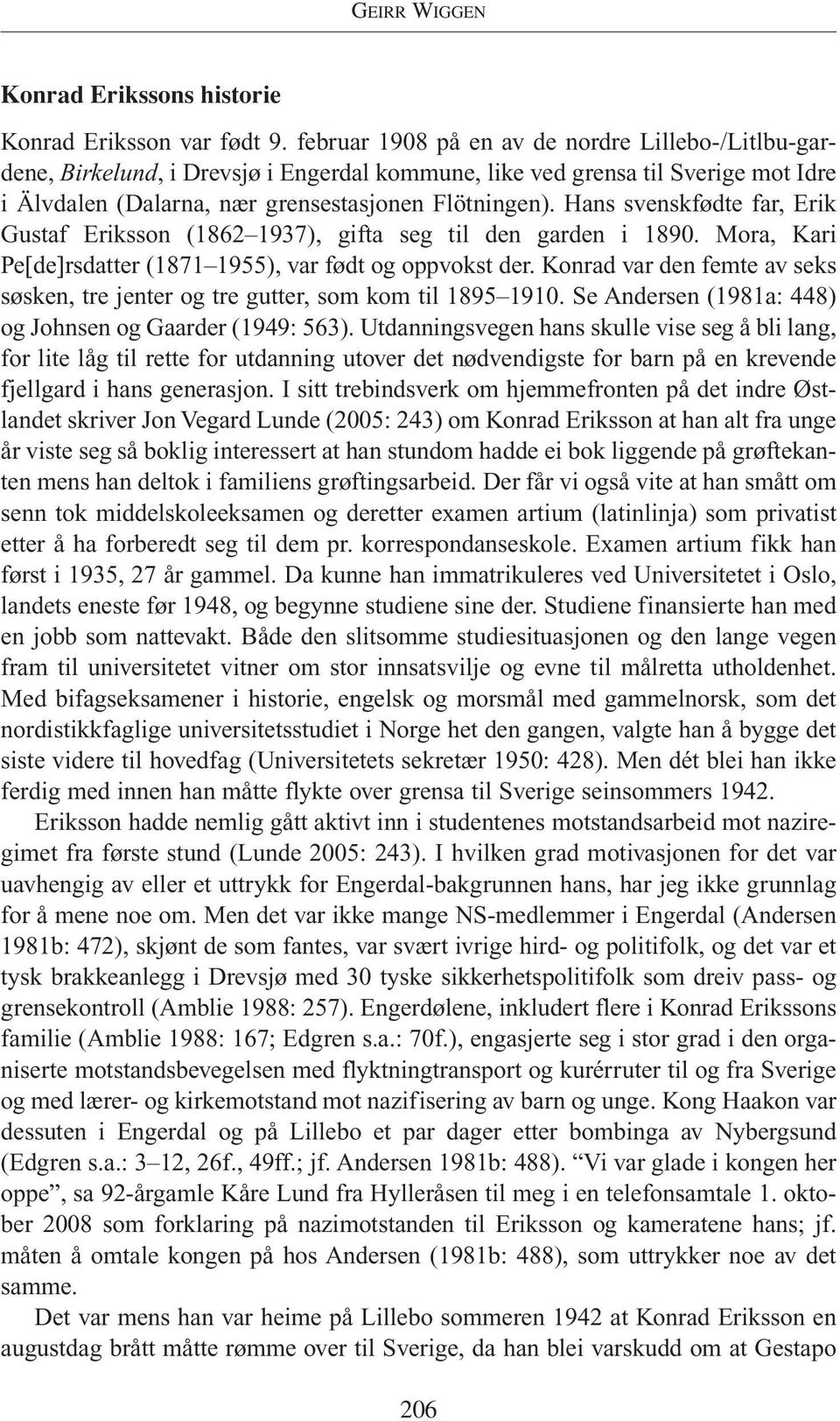 Hans svenskfødte far, Erik Gustaf Eriksson (1862 1937), gifta seg til den garden i 1890. Mora, Kari Pe[de]rsdatter (1871 1955), var født og oppvokst der.