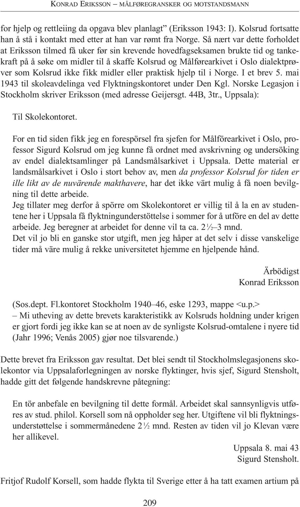 Kolsrud ikke fikk midler eller praktisk hjelp til i Norge. I et brev 5. mai 1943 til skoleavdelinga ved Flyktningskontoret under Den Kgl.