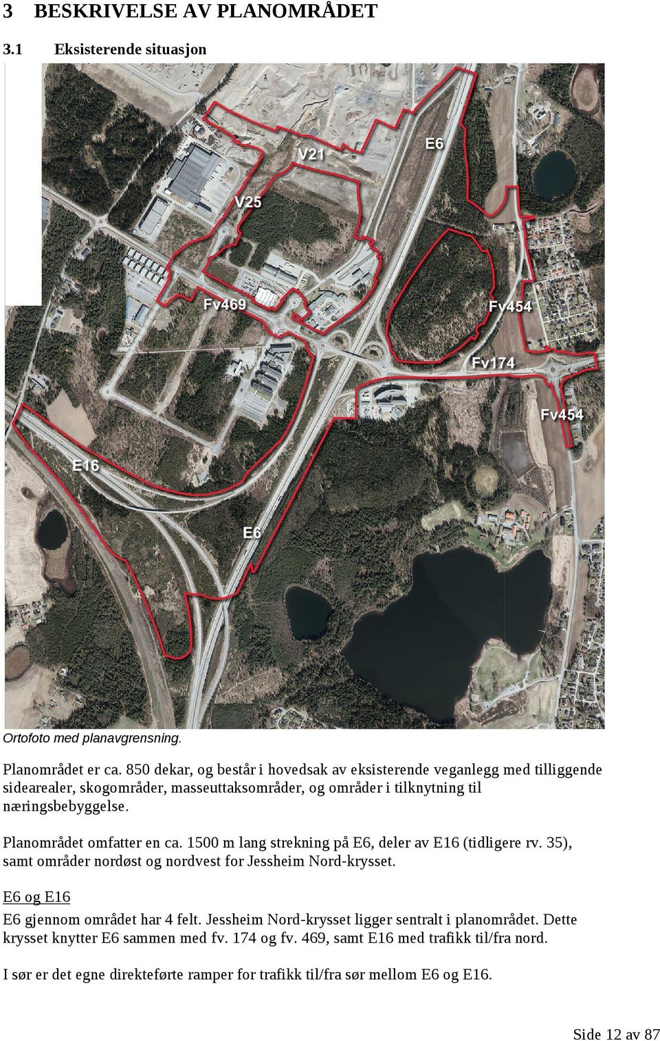 Planområdet omfatter en ca. 1500 m lang strekning på E6, deler av E16 (tidligere rv. 35), samt områder nordøst og nordvest for Jessheim Nord-krysset.