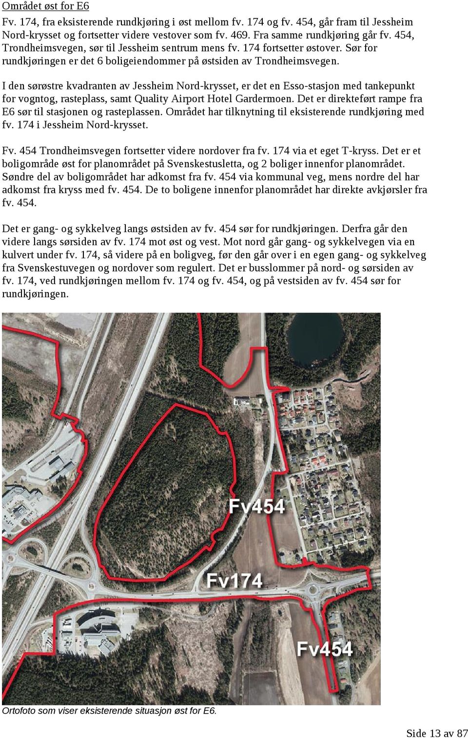 I den sørøstre kvadranten av Jessheim Nord-krysset, er det en Esso-stasjon med tankepunkt for vogntog, rasteplass, samt Quality Airport Hotel Gardermoen.