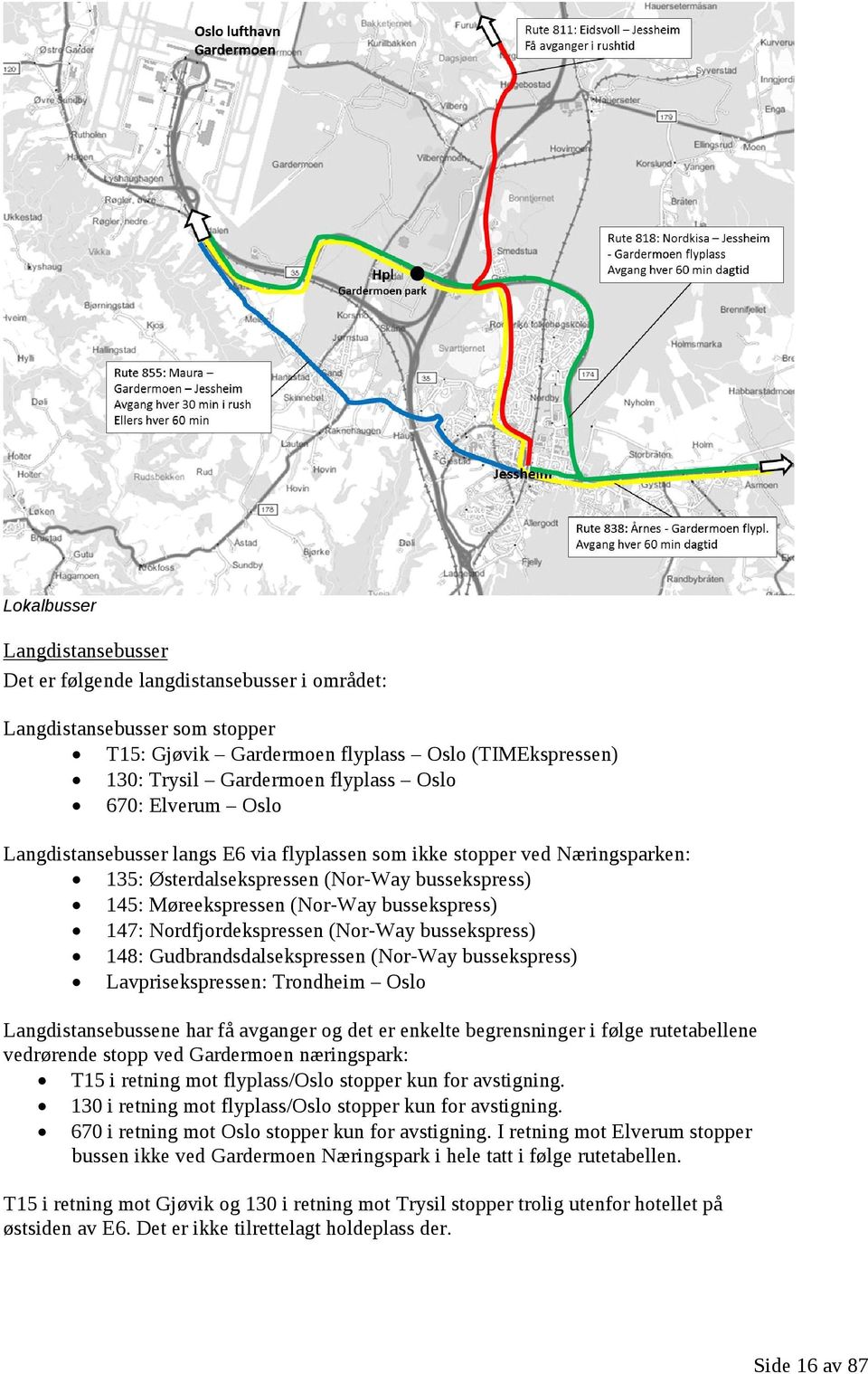 Nordfjordekspressen (Nor-Way bussekspress) 148: Gudbrandsdalsekspressen (Nor-Way bussekspress) Lavprisekspressen: Trondheim Oslo Langdistansebussene har få avganger og det er enkelte begrensninger i