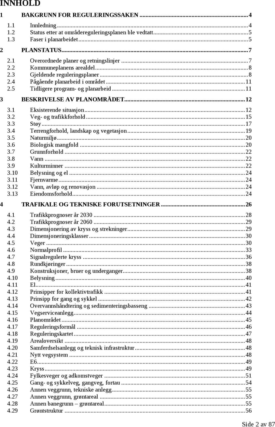 .. 11 3 BESKRIVELSE AV PLANOMRÅDET... 12 3.1 Eksisterende situasjon... 12 3.2 Veg- og trafikkforhold... 15 3.3 Støy... 17 3.4 Terrengforhold, landskap og vegetasjon... 19 3.5 Naturmiljø... 20 3.