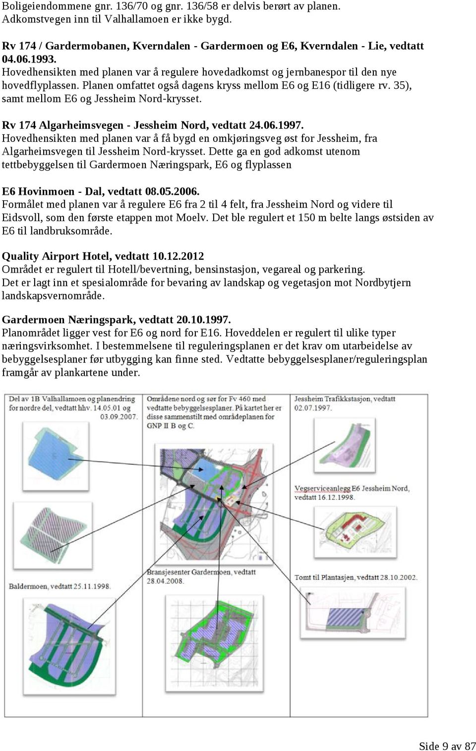 Planen omfattet også dagens kryss mellom E6 og E16 (tidligere rv. 35), samt mellom E6 og Jessheim Nord-krysset. Rv 174 Algarheimsvegen - Jessheim Nord, vedtatt 24.06.1997.