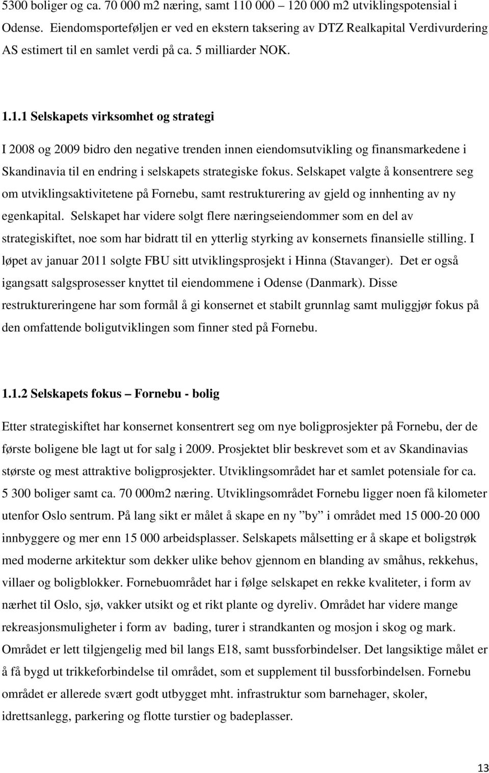 1.1 Selskapets virksomhet og strategi I 2008 og 2009 bidro den negative trenden innen eiendomsutvikling og finansmarkedene i Skandinavia til en endring i selskapets strategiske fokus.