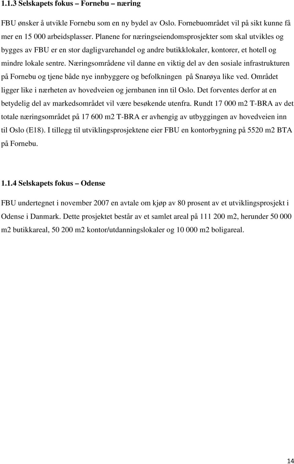 Næringsområdene vil danne en viktig del av den sosiale infrastrukturen på Fornebu og tjene både nye innbyggere og befolkningen på Snarøya like ved.