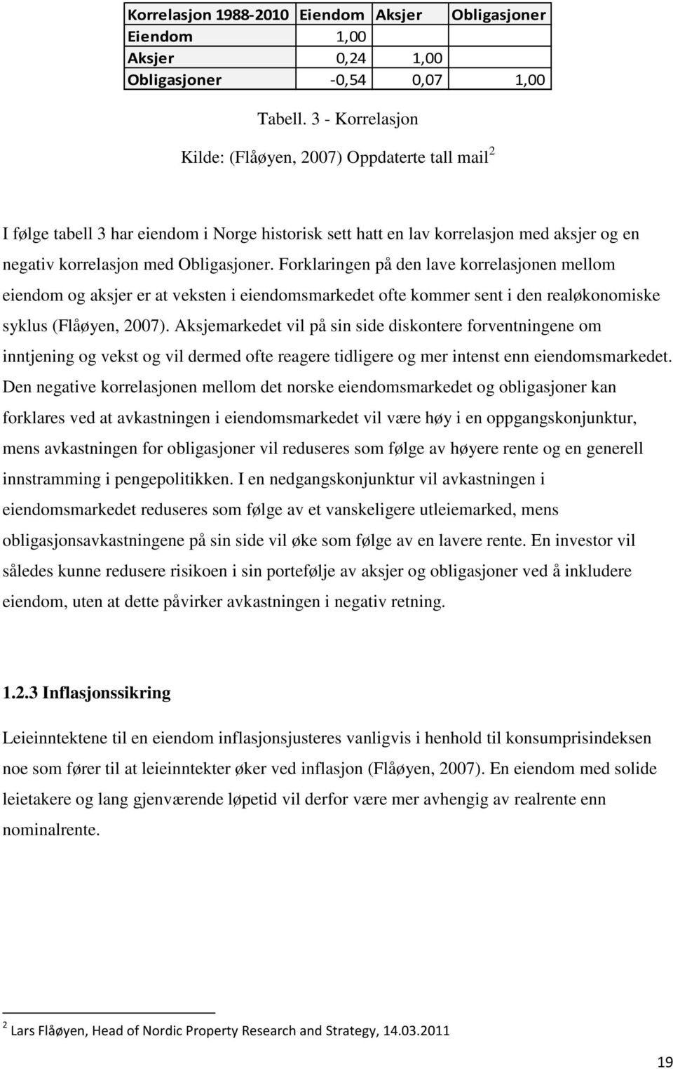 Forklaringen på den lave korrelasjonen mellom eiendom og aksjer er at veksten i eiendomsmarkedet ofte kommer sent i den realøkonomiske syklus (Flåøyen, 2007).