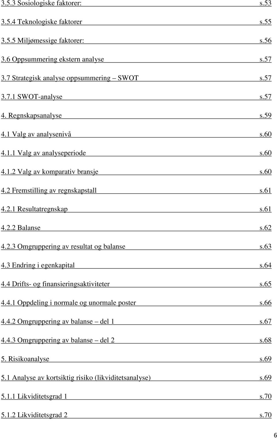 62 4.2.3 Omgruppering av resultat og balanse s.63 4.3 Endring i egenkapital s.64 4.4 Drifts- og finansieringsaktiviteter s.65 4.4.1 Oppdeling i normale og unormale poster s.66 4.4.2 Omgruppering av balanse del 1 s.