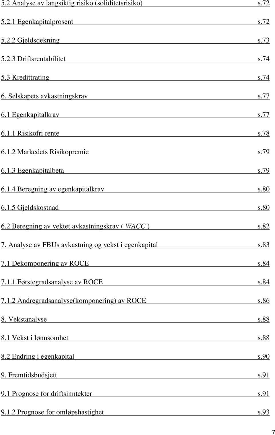 1.5 Gjeldskostnad s.80 6.2 Beregning av vektet avkastningskrav ( WACC ) s.82 7. Analyse av FBUs avkastning og vekst i egenkapital s.83 7.1 Dekomponering av ROCE s.84 7.1.1 Førstegradsanalyse av ROCE s.