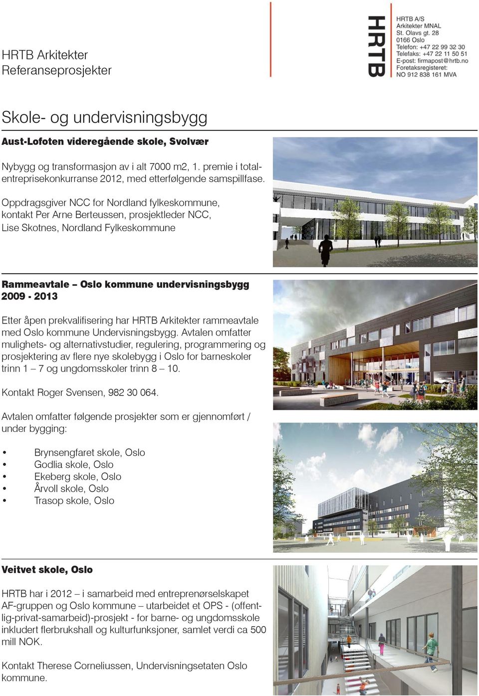 Oppdragsgiver NCC for Nordland fylkeskommune, kontakt Per Arne Berteussen, prosjektleder NCC, Lise Skotnes, Nordland Fylkeskommune Rammeavtale Oslo kommune undervisningsbygg 2009-2013 Etter åpen