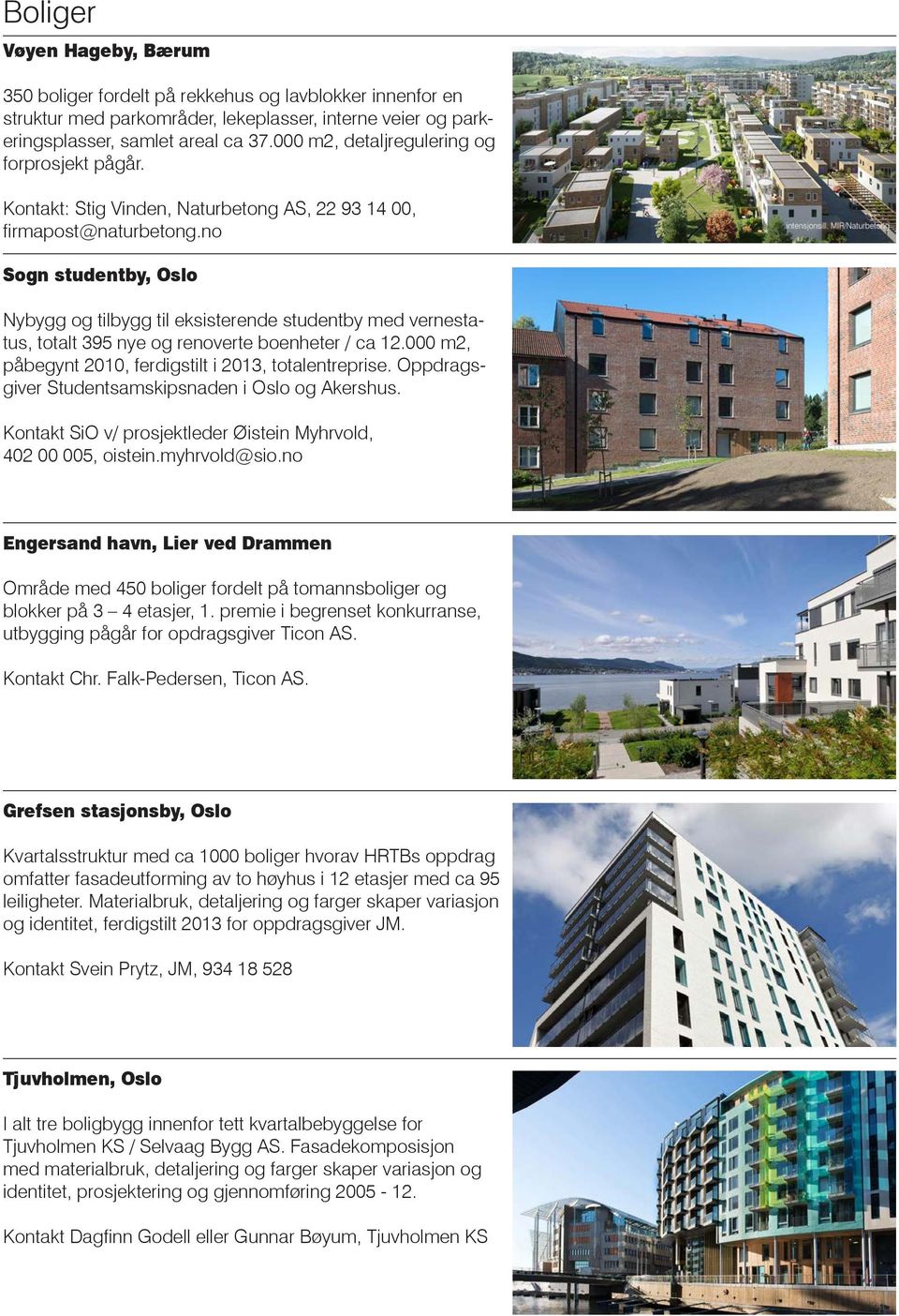 no Sogn studentby, Oslo Nybygg og tilbygg til eksisterende studentby med vernestatus, totalt 395 nye og renoverte boenheter / ca 12.000 m2, påbegynt 2010, ferdigstilt i 2013, totalentreprise.