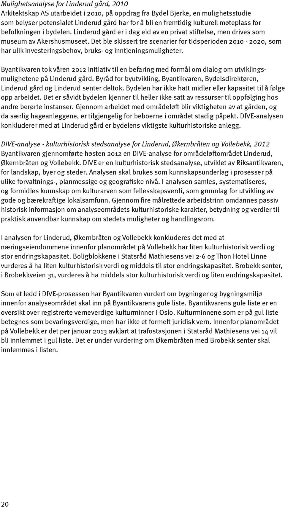 Det ble skissert tre scenarier for tidsperioden 2010-2020, som har ulik investeringsbehov, bruks- og inntjeningsmuligheter.