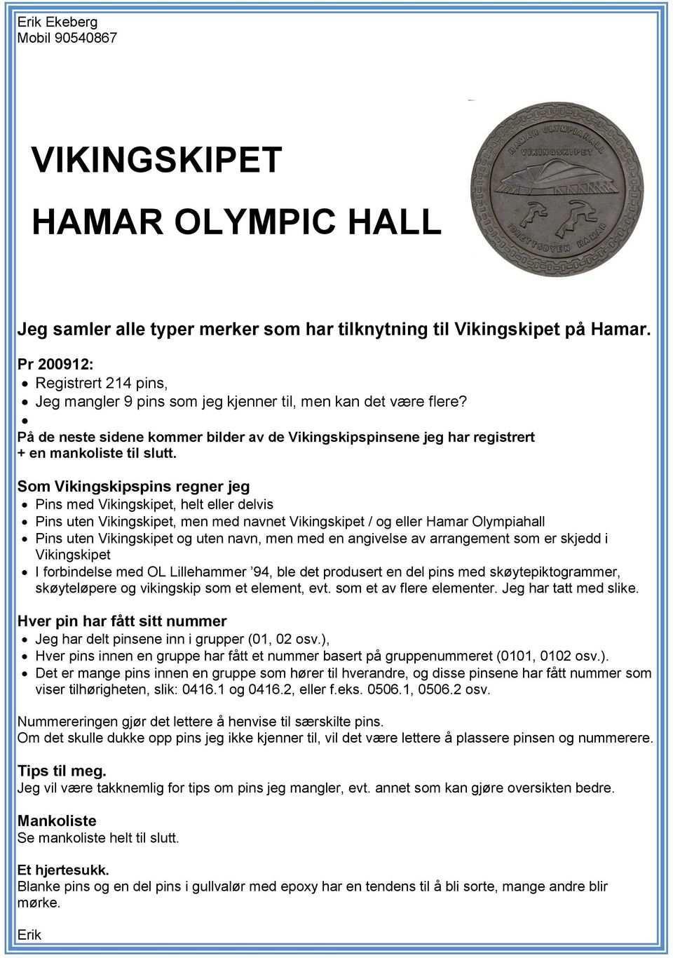 Som Vikingskipspins regner jeg Pins med, helt eller delvis Pins uten, men med navnet / og eller Olympiahall Pins uten og uten navn, men med en angivelse av arrangement som er skjedd i I forbindelse