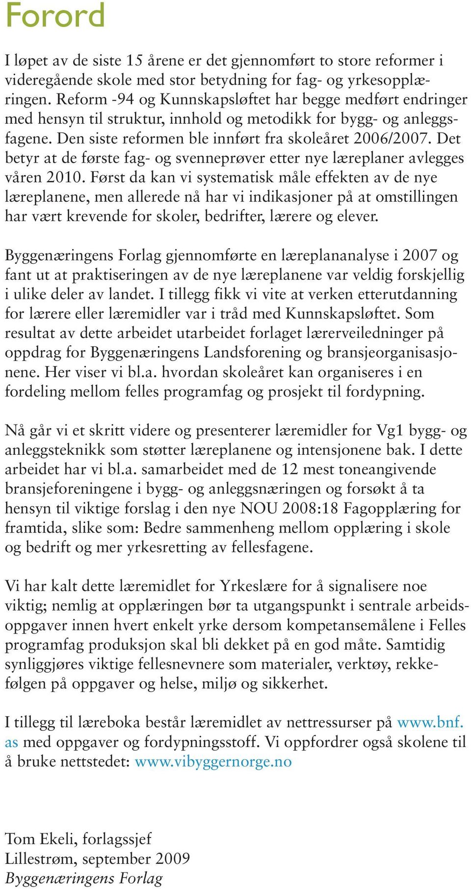 Det betyr at de første fag- og svenneprøver etter nye læreplaner avlegges våren 2010.