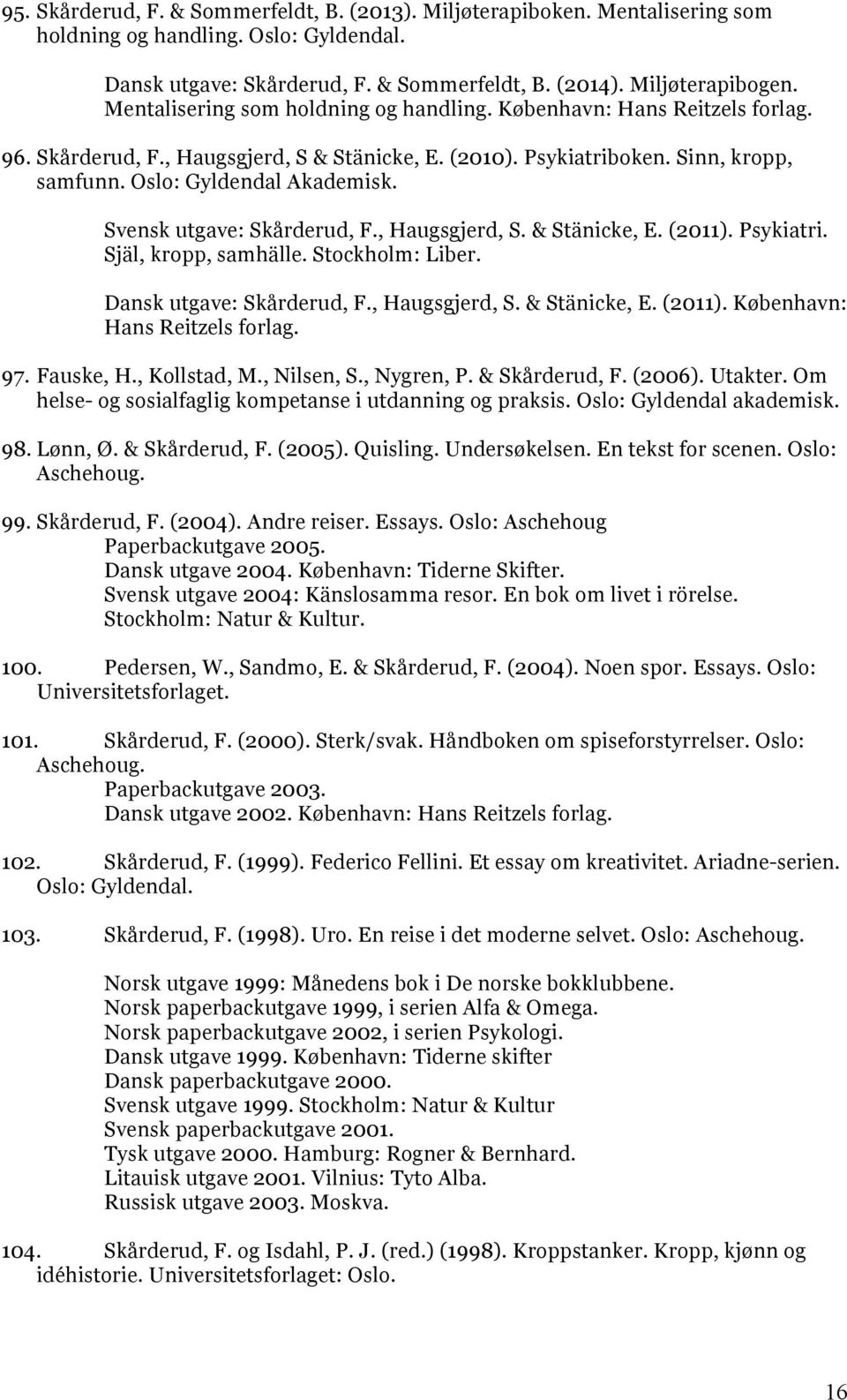 Svensk utgave: Skårderud, F., Haugsgjerd, S. & Stänicke, E. (2011). Psykiatri. Själ, kropp, samhälle. Stockholm: Liber. Dansk utgave: Skårderud, F., Haugsgjerd, S. & Stänicke, E. (2011). København: Hans Reitzels forlag.