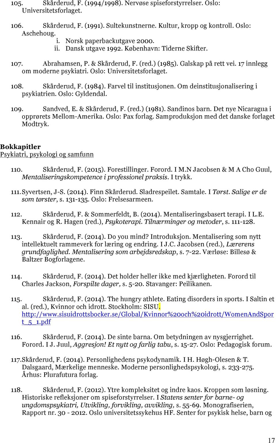 Oslo: Universitetsforlaget. 108. Skårderud, F. (1984). Farvel til institusjonen. Om deinstitusjonalisering i psykiatrien. Oslo: Gyldendal. 109. Sandved, E. & Skårderud, F. (red.) (1981).