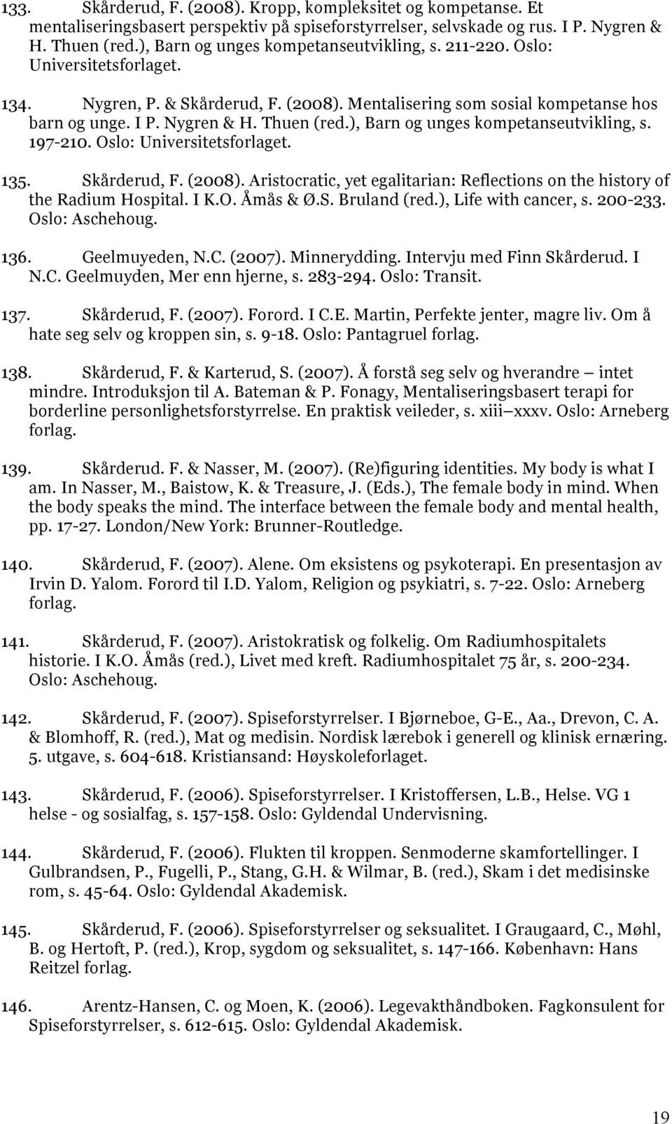 ), Barn og unges kompetanseutvikling, s. 197-210. Oslo: Universitetsforlaget. 135. Skårderud, F. (2008). Aristocratic, yet egalitarian: Reflections on the history of the Radium Hospital. I K.O. Åmås & Ø.