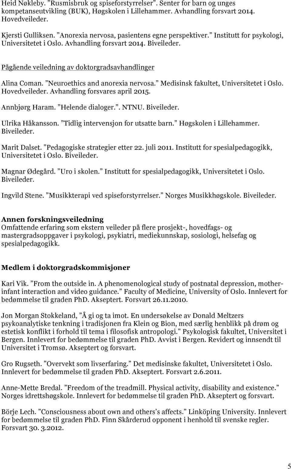 Neuroethics and anorexia nervosa. Medisinsk fakultet, Universitetet i Oslo. Hovedveileder. Avhandling forsvares april 2015. Annbjørg Haram. Helende dialoger.. NTNU. Biveileder. Ulrika Håkansson.