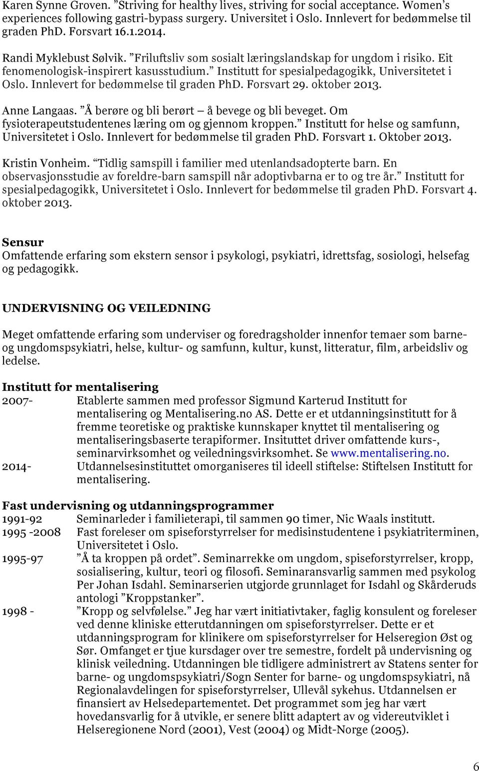 Institutt for spesialpedagogikk, Universitetet i Oslo. Innlevert for bedømmelse til graden PhD. Forsvart 29. oktober 2013. Anne Langaas. Å berøre og bli berørt å bevege og bli beveget.