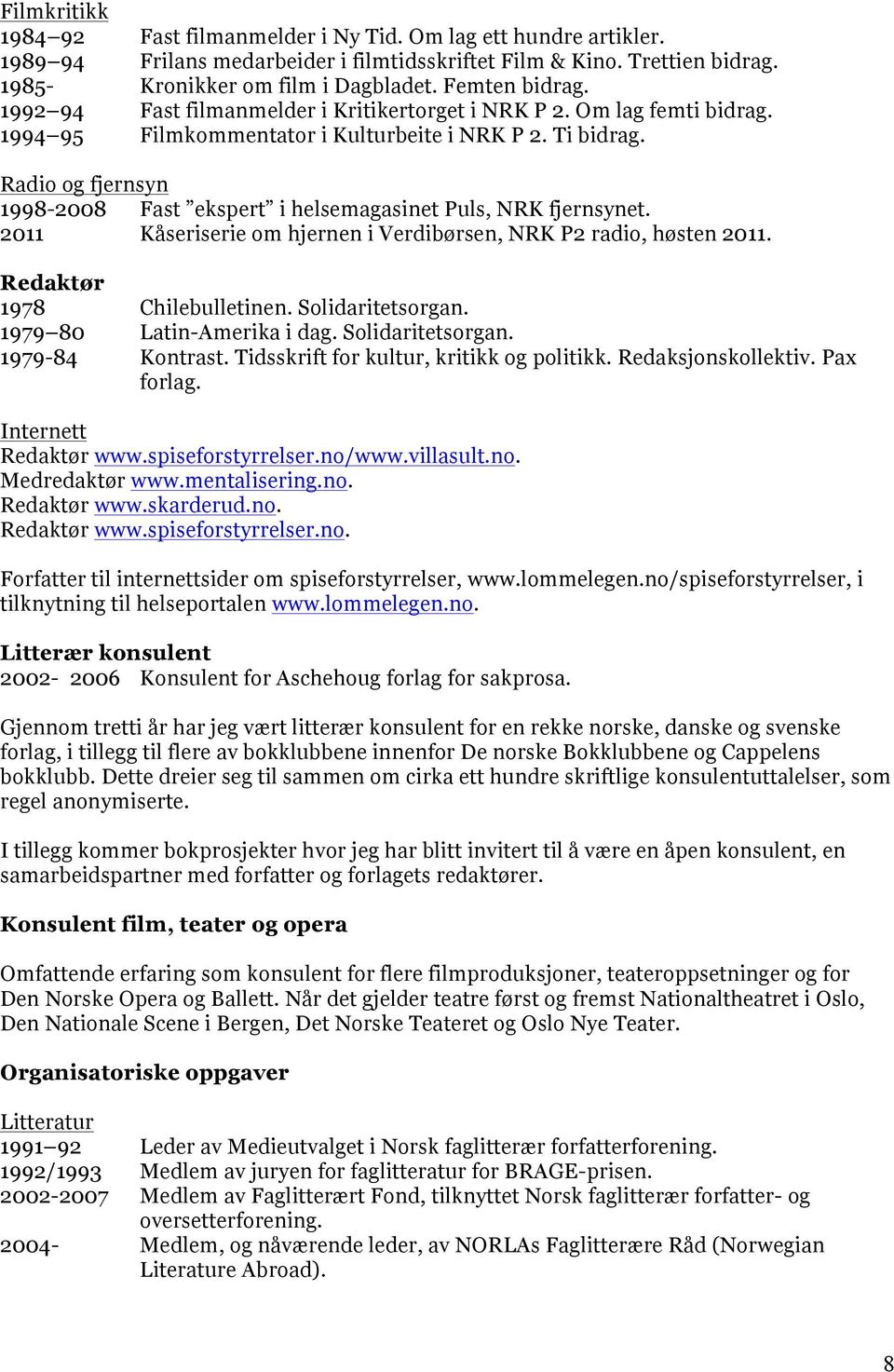 Radio og fjernsyn 1998-2008 Fast ekspert i helsemagasinet Puls, NRK fjernsynet. 2011 Kåseriserie om hjernen i Verdibørsen, NRK P2 radio, høsten 2011. Redaktør 1978 Chilebulletinen. Solidaritetsorgan.