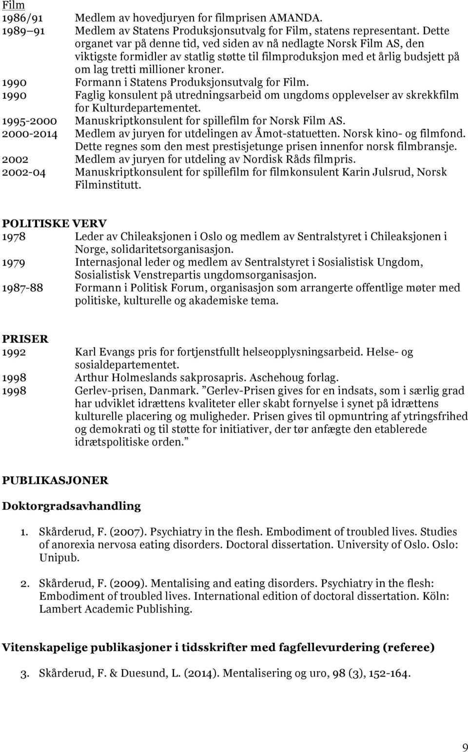 1990 Formann i Statens Produksjonsutvalg for Film. 1990 Faglig konsulent på utredningsarbeid om ungdoms opplevelser av skrekkfilm for Kulturdepartementet.