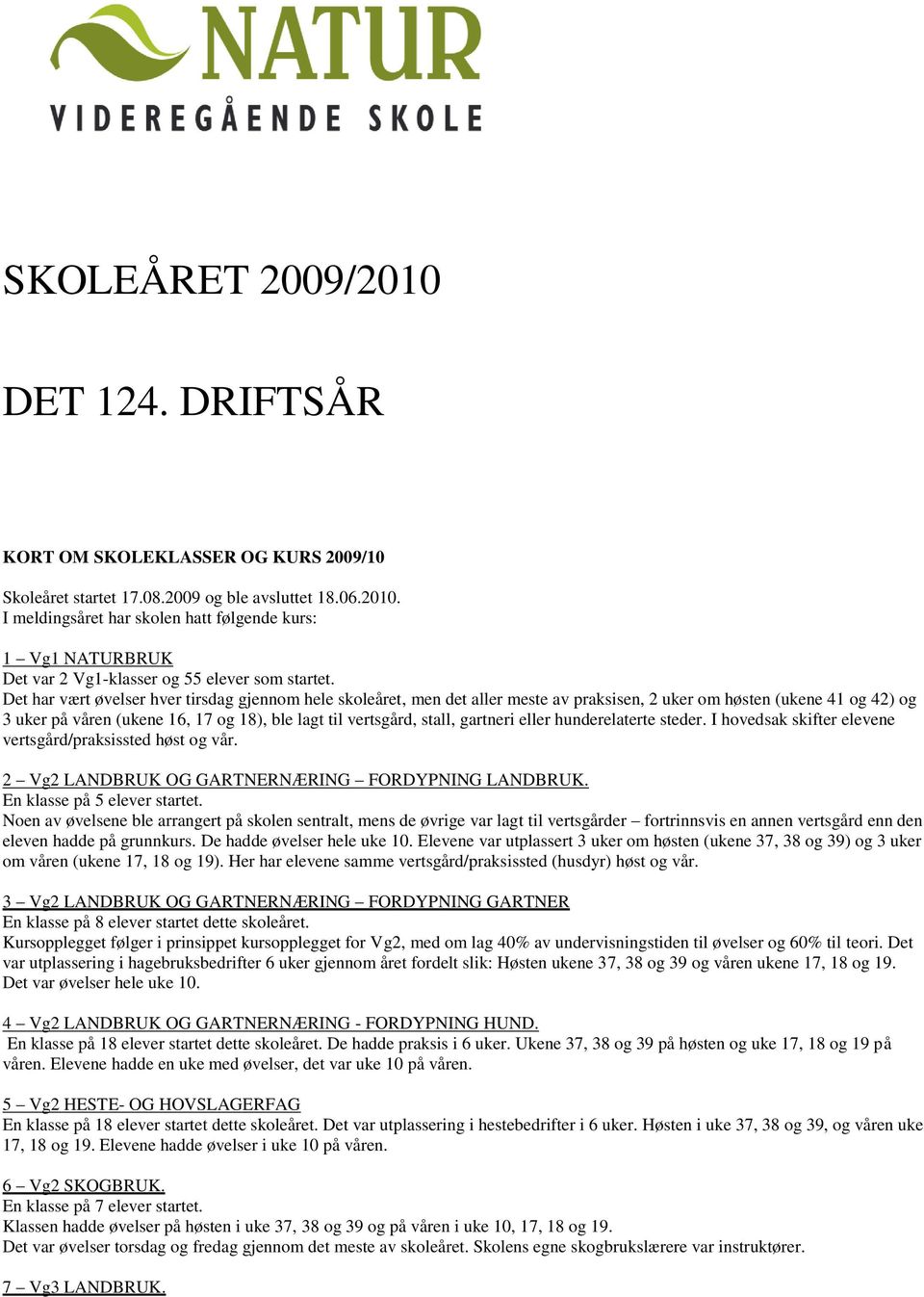 gartneri eller hunderelaterte steder. I hovedsak skifter elevene vertsgård/praksissted høst og vår. 2 Vg2 LANDBRUK OG GARTNERNÆRING FORDYPNING LANDBRUK. En klasse på 5 elever startet.