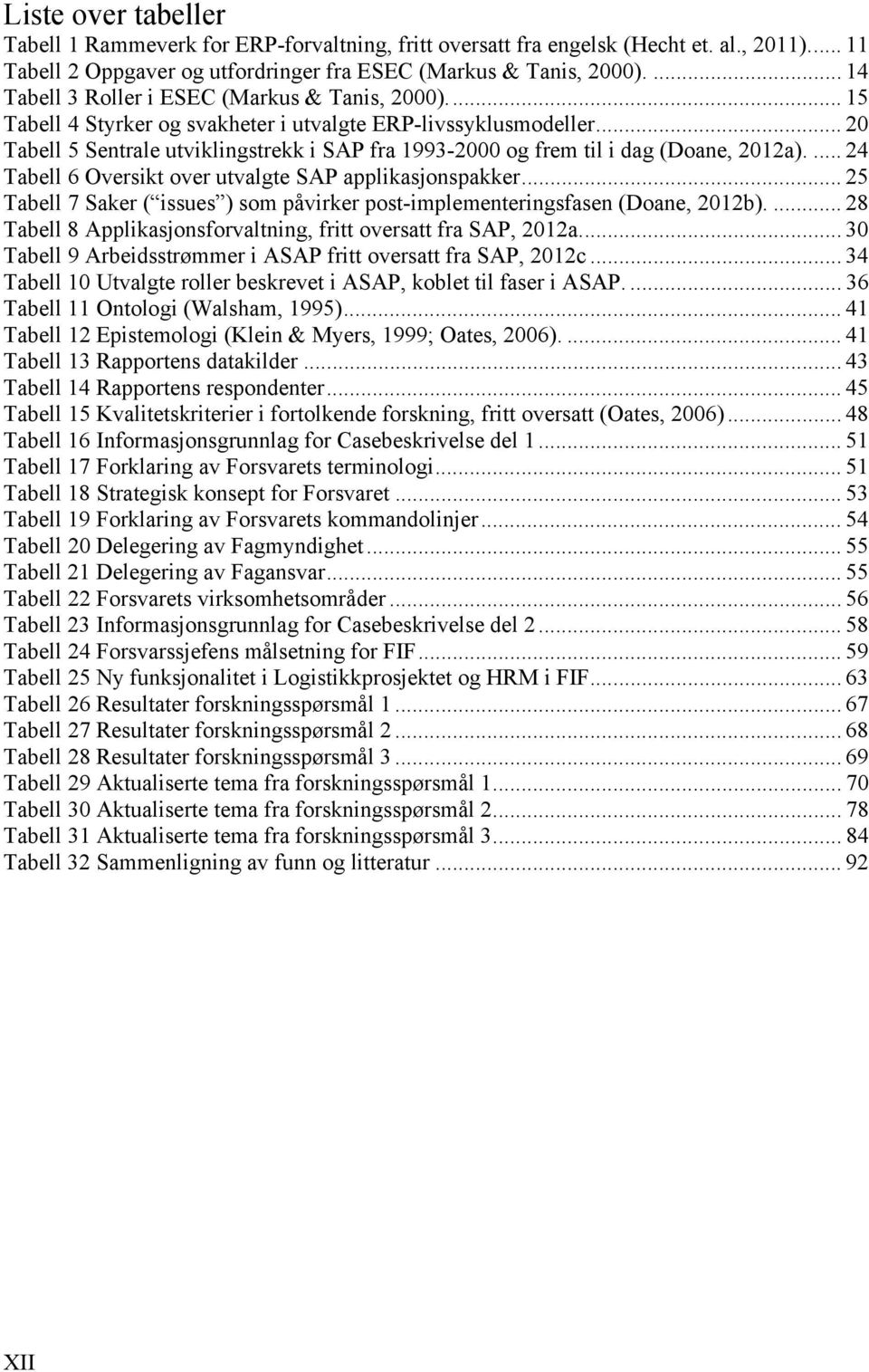 .. 20 Tabell 5 Sentrale utviklingstrekk i SAP fra 1993-2000 og frem til i dag (Doane, 2012a).... 24 Tabell 6 Oversikt over utvalgte SAP applikasjonspakker.